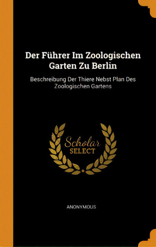 Der Fãâ¼hrer Im Zoologischen Garten Zu Berlin: Beschreibung Der Thiere Nebst Plan Des Zoologisch..., De Anonymous. Editorial Franklin Classics, Tapa Dura En Inglés