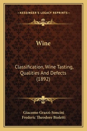 Wine: Classification, Wine Tasting, Qualities And Defects (1892), De Grazzi-soncini, Giacomo. Kessinger's Legacy Reprints, Vol. 1. Editorial Kessinger Pub Llc, Tapa Blanda En Inglés