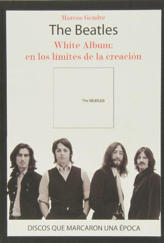 The Beatles. White Album. En Los Límites De La Creación (Discos Que Marcaron Una Epoca), de Marcos Gendre. Editorial QUARENTENA EDICIONES, tapa pasta blanda en español, 2013