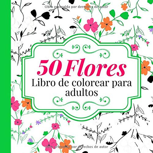 50 Flores Libro De Colorear Para Adultos: Un Libro Para Colo