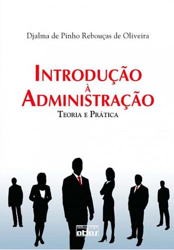 Introdução À Administração: Teoria E Prática, de Oliveira, Djalma de Pinho Rebouças de. Editora Atlas Ltda., capa mole em português, 2008