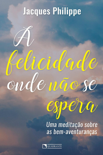 A felicidade onde não se espera, de Philippe, Jacques. Quadrante Editora, capa mole em português, 2019