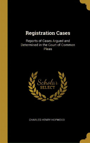 Registration Cases: Reports Of Cases Argued And Determined In The Court Of Common Pleas, De Hopwood, Charles Henry. Editorial Wentworth Pr, Tapa Dura En Inglés