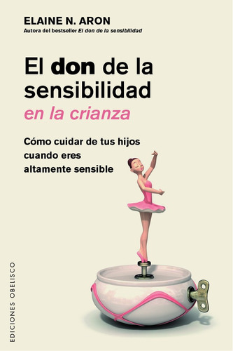 El Don De La Sensibilidad En La Crianza: Cómo cuidar de tus hijos cuando eres altamente sensible, de Aron, Elaine N.. Editorial Ediciones Obelisco, tapa blanda en español, 2022