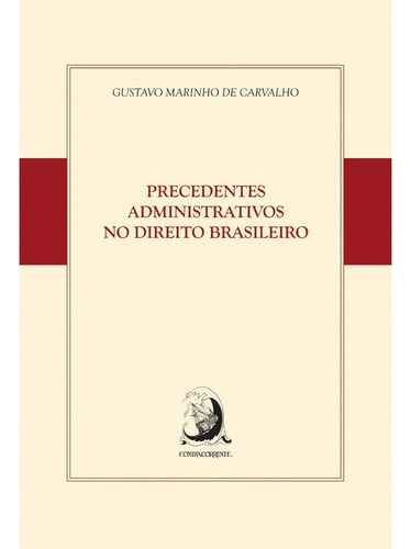 PRECEDENTES ADMINISTRATIVOS NO DIREITO BRASILEIRO, de CARVALHO, GUSTAVO MARINHO DE. Editora ContraCorrente, edição 1 em português