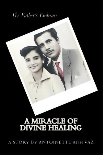 The Father's Embrace; A Miracle Of Divine Healing; The Story Of Antoinette Vaz, De Ms Antoinette Ann Vaz. Editorial Createspace Independent Publishing Platform, Tapa Blanda En Inglés