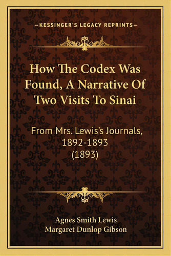 How The Codex Was Found, A Narrative Of Two Visits To Sinai: From Mrs. Lewis's Journals, 1892-189..., De Lewis, Agnes Smith. Editorial Kessinger Pub Llc, Tapa Blanda En Inglés