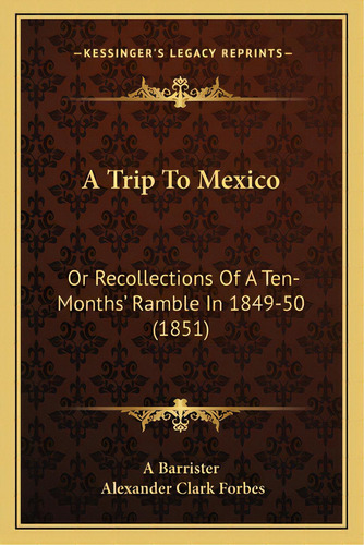 A Trip To Mexico: Or Recollections Of A Ten-months' Ramble In 1849-50 (1851), De A. Barrister. Editorial Kessinger Pub Llc, Tapa Blanda En Inglés