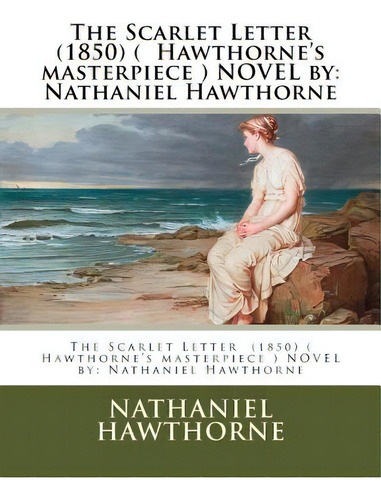 The Scarlet Letter (1850) ( Hawthorne's Masterpiece ) Novel By: Nathaniel Hawthorne, De Hawthorne, Nathaniel. Editorial Createspace, Tapa Blanda En Inglés