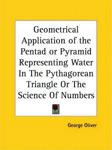 Geometrical Application Of The Pentad Or Pyramid Representing Water In The Pythagorean Triangle O..., De George Oliver. Editorial Kessinger Publishing, Tapa Blanda En Inglés