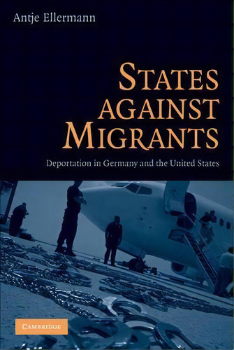 States Against Migrants : Deportation In Germany And The United States, De Antje Ellermann. Editorial Cambridge University Press, Tapa Dura En Inglés