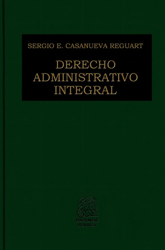 Derecho Administrativo Integral, De Sergio E. Casanueva Reguart. Editorial Porrúa México, Edición 1, 2011 En Español