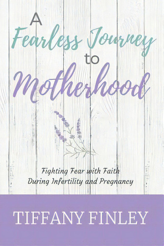 A Fearless Journey To Motherhood: Fighting Fear With Faith During Infertility & Pregnancy, De Finley, Tiffany. Editorial Lightning Source Inc, Tapa Blanda En Inglés