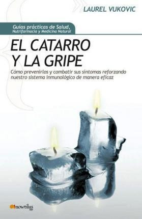 El Catarro Y La Gripe : Como Prevenirlos Y Combatir Sus Sint