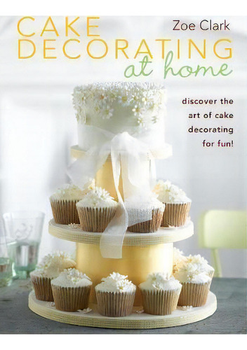 Cake Decorating At Home: Discover The Art Of Cake Decorating For Fun!, De Zoe Clark., Vol. 1. Editorial David Charles, Tapa Blanda En Inglés