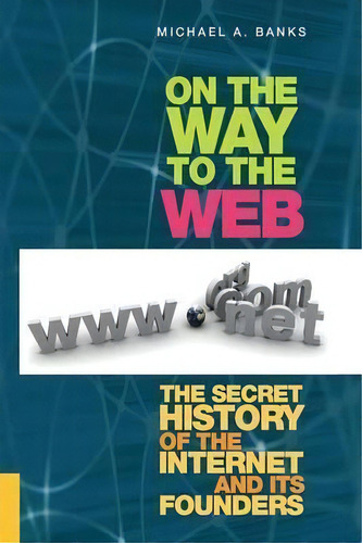 On The Way To The Web: The Secret History Of The Internet And Its Founders, De Michael Banks., Vol. 1. Editorial Apress, Tapa Blanda En Inglés