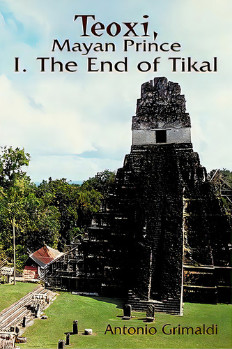 Teoxi, Mayan Prince: I. The End Of Tikal, De Grimaldi, Antonio. Editorial Authorhouse, Tapa Blanda En Inglés