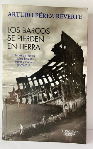 Los Barcos Se Pierden En Tierra.. - Arturo Pérez Reverte