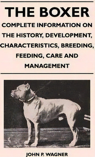 The Boxer - Complete Information On The History, Development, Characteristics, Breeding, Feeding,..., De John P. Wagner. Editorial Read Books, Tapa Blanda En Inglés