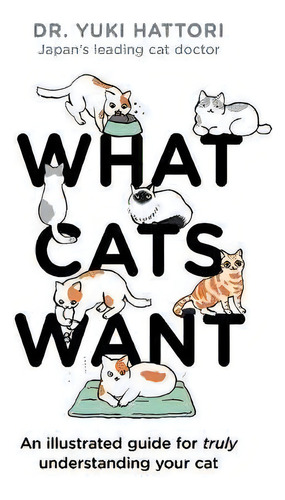 What Cats Want : An Illustrated Guide For Truly Understanding Your Cat, De Yuki Hattori. Editorial Bloomsbury Publishing Plc, Tapa Dura En Inglés