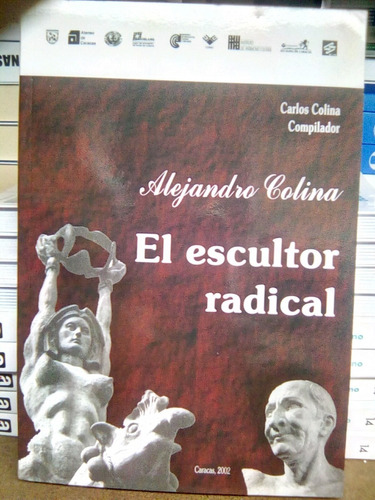 Alejandro Colina El Escultor Radical / Carlos Colina Comp.