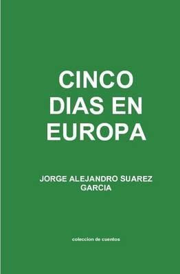 Libro Cinco Dias En Europa Coleccion De Cuentos - Jorge A...