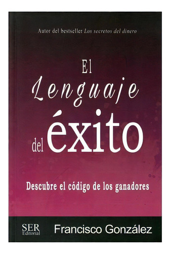 Lenguaje Del Éxito, El -descubre El Código De Los Ganadores-, De González, Francisco. Editorial Ser Editorial