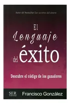 Comprar Lenguaje Del Éxito, El -descubre El Código De Los Ganadores-, De González, Francisco. Editorial Ser Editorial