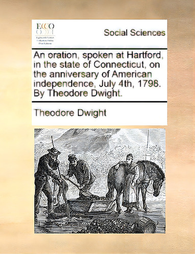 An Oration, Spoken At Hartford, In The State Of Connecticut, On The Anniversary Of American Indep..., De Dwight, Theodore. Editorial Gale Ecco Print Ed, Tapa Blanda En Inglés