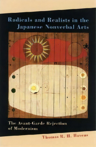 Radicals And Realists In The Japanese Nonverbal Arts : The Avant-garde Rejection Of Modernism, De Thomas R. H. Havens. Editorial University Of Hawai'i Press, Tapa Dura En Inglés