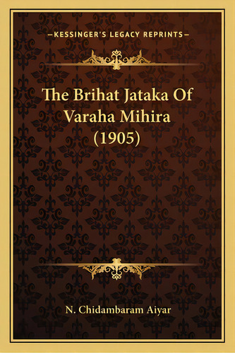 The Brihat Jataka Of Varaha Mihira (1905), De Aiyar, N. Chidambaram. Editorial Kessinger Pub Llc, Tapa Blanda En Inglés