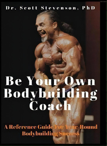 Be Your Own Bodybuilding Coach : A Reference Guide For Year-round Bodybuilding Success, De Scott Walter Stevenson. Editorial Integrative Bodybuilding, Llc, Tapa Dura En Inglés