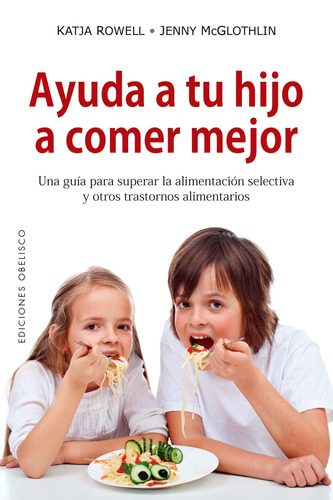 Ayuda a tu hijo a comer mejor: Una guía para superar la alimentación selectiva y otros trastornos alimenticios, de Rowell, Katja. Editorial Ediciones Obelisco, tapa blanda en español, 2018