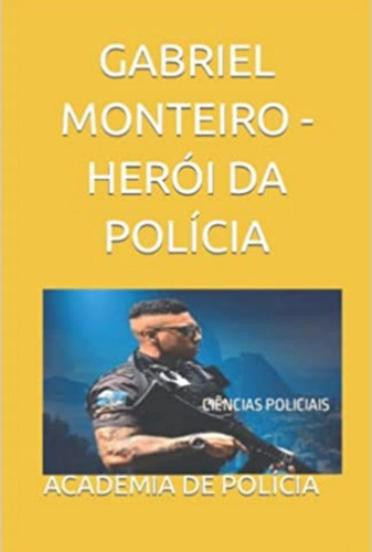 Gabriel Monteiro - Herói Da Polícia: Ciências Policiais, De Academia De Polícia. Série Não Aplicável, Vol. 1. Editora Clube De Autores, Capa Mole, Edição 1 Em Português, 2022