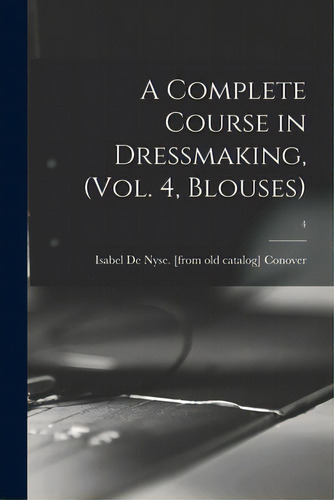 A Complete Course In Dressmaking, (vol. 4, Blouses); 4, De Over, Isabel De Nyse. Editorial Legare Street Pr, Tapa Blanda En Inglés