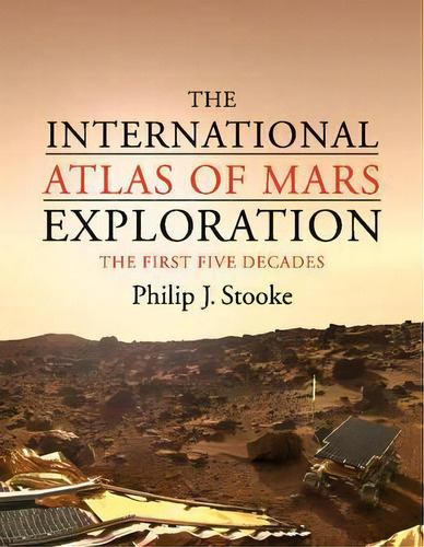 The International Atlas Of Mars Exploration: Volume 1, 1953 To 2003 : The First Five Decades, De Philip J. Stooke. Editorial Cambridge University Press, Tapa Dura En Inglés