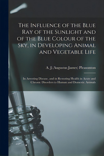 The Influence Of The Blue Ray Of The Sunlight And Of The Blue Colour Of The Sky, In Developing An..., De Pleasonton, A. J. (augustus James) 180. Editorial Legare Street Pr, Tapa Blanda En Inglés
