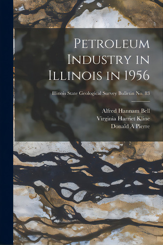 Petroleum Industry In Illinois In 1956; Illinois State Geological Survey Bulletin No. 83, De Bell, Alfred Hannam 1895-. Editorial Hassell Street Pr, Tapa Blanda En Inglés