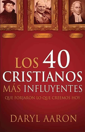Los 40 Cristianos Más Influyentes: Que Forjaron Lo Que Creemos Hoy, De Daryl Aaron. Editorial Casa Creacion En Español