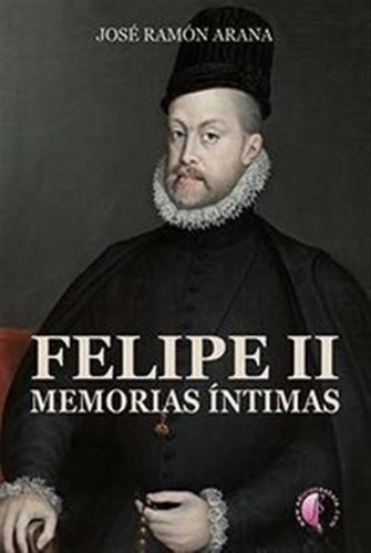 Felipe Ii Memorias Intimas - Arana Marcos, Jose Ramon