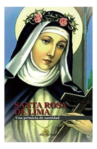Libro: Santa Rosa De Lima: Una Primicia De Santidad (vida De