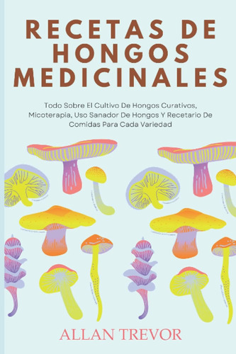 Libro: Recetas De Hongos Medicinales: Todo Sobre El Cultivo 