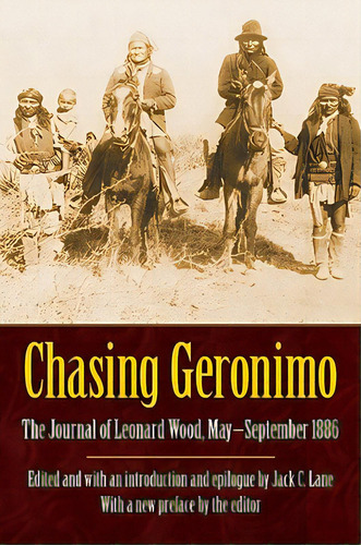 Chasing Geronimo: The Journal Of Leonard Wood, May-september 1886, De Wood, Leonard. Editorial Univ Of Nebraska Pr, Tapa Blanda En Inglés