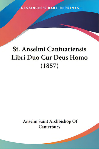 St. Anselmi Cantuariensis Libri Duo Cur Deus Homo (1857), De Canterbury, Anselm Saint Archbishop Of. Editorial Kessinger Pub Llc, Tapa Blanda En Inglés