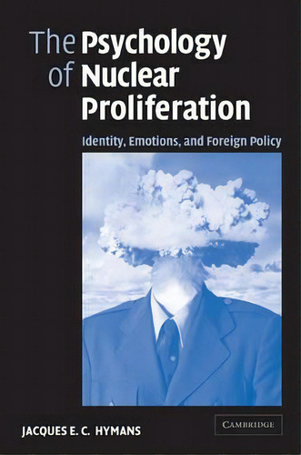 The Psychology Of Nuclear Proliferation : Identity, Emotions And Foreign Policy, De Jacques E. C. Hymans. Editorial Cambridge University Press, Tapa Blanda En Inglés