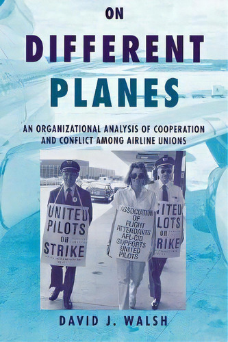 On Different Planes : An Organizational Analysis Of Cooperation And Conflict Among Airline Unions, De David Walsh. Editorial Cornell University Press, Tapa Dura En Inglés