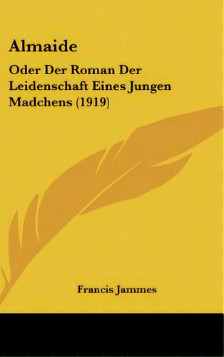 Almaide: Oder Der Roman Der Leidenschaft Eines Jungen Madchens (1919), De Jammes, Francis. Editorial Kessinger Pub Llc, Tapa Dura En Inglés