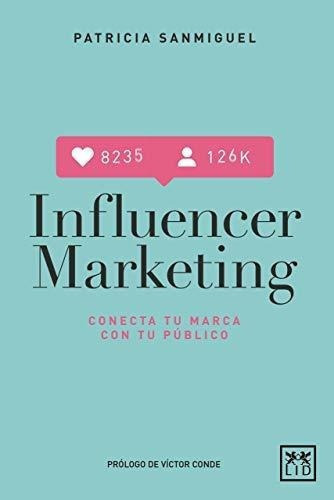 Influencer Marketing - Sanmiguel Arregui, Patricia, de SanMiguel Arregui, Patri. LID Editorial Empresarial, S.L. en español