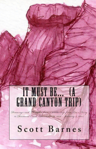 It Must Be... (a Grand Canyon Trip) : Drawings And Thoughts From A Winter Trip From Lee's Ferry T..., De Scott P Barnes. Editorial Artandwater Editions, Tapa Blanda En Inglés