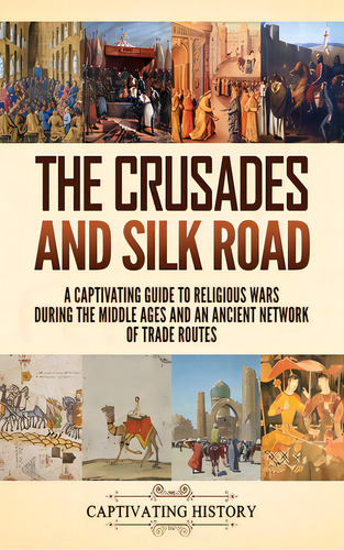 The Crusades And Silk Road: A Captivating Guide To Religious Wars During The Middle Ages And An A..., De History, Captivating. Editorial Captivating History, Tapa Dura En Inglés